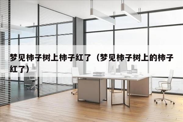 梦见柿子树上柿子红了（梦见柿子树上的柿子红了）