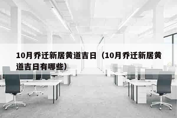 10月乔迁新居黄道吉日（10月乔迁新居黄道吉日有哪些）