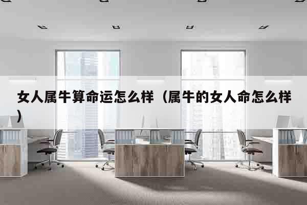 女人属牛算命运怎么样（属牛的女人命怎么样）