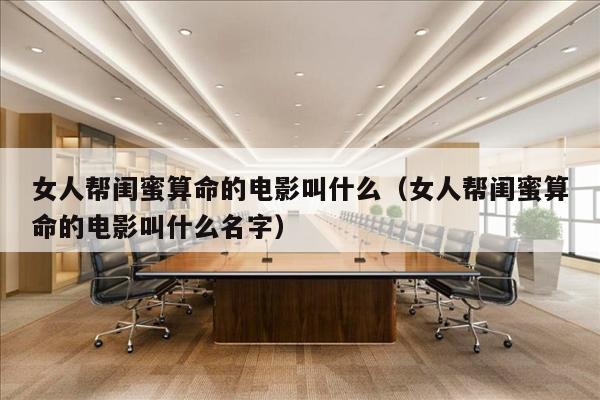 女人帮闺蜜算命的电影叫什么（女人帮闺蜜算命的电影叫什么名字）