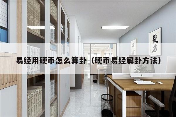 易经用硬币怎么算卦（硬币易经解卦方法）