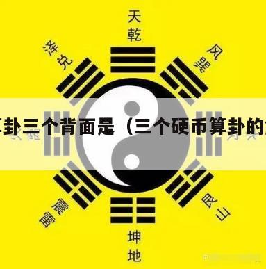 硬币算卦三个背面是（三个硬币算卦的解析图）