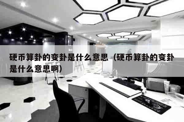 硬币算卦的变卦是什么意思（硬币算卦的变卦是什么意思啊）