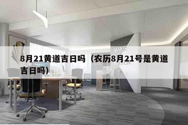 8月21黄道吉日吗（农历8月21号是黄道吉日吗）
