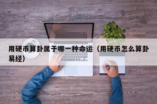 用硬币算卦属于哪一种命运（用硬币怎么算卦易经）