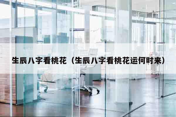 生辰八字看桃花（生辰八字看桃花运何时来）