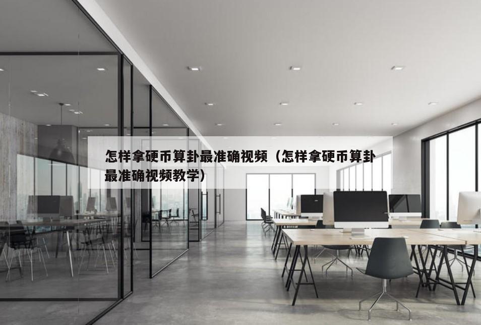 怎样拿硬币算卦最准确视频（怎样拿硬币算卦最准确视频教学）