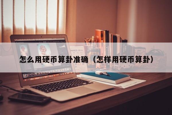 怎么用硬币算卦准确（怎样用硬币算卦）