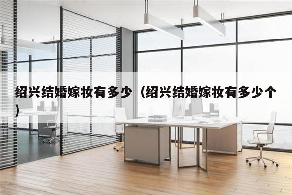 绍兴结婚嫁妆有多少（绍兴结婚嫁妆有多少个）