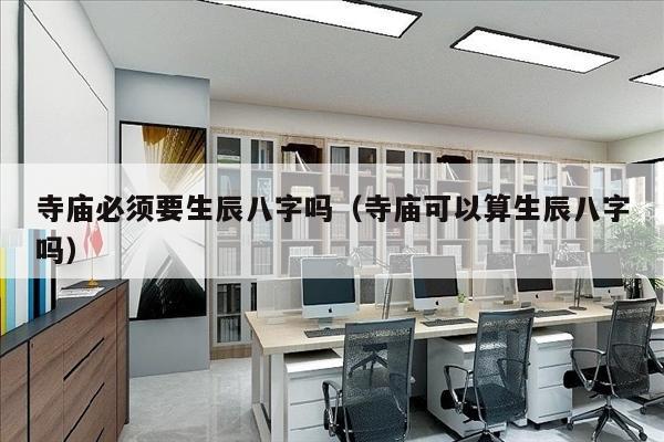 寺庙必须要生辰八字吗（寺庙可以算生辰八字吗）
