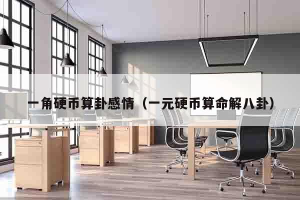 一角硬币算卦感情（一元硬币算命解八卦）