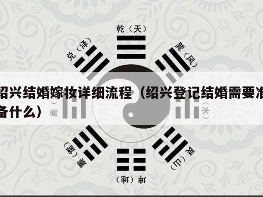 绍兴结婚嫁妆详细流程（绍兴登记结婚需要准备什么）