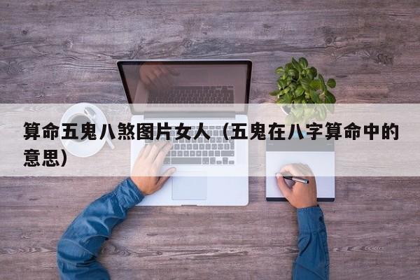 算命五鬼八煞图片女人（五鬼在八字算命中的意思）