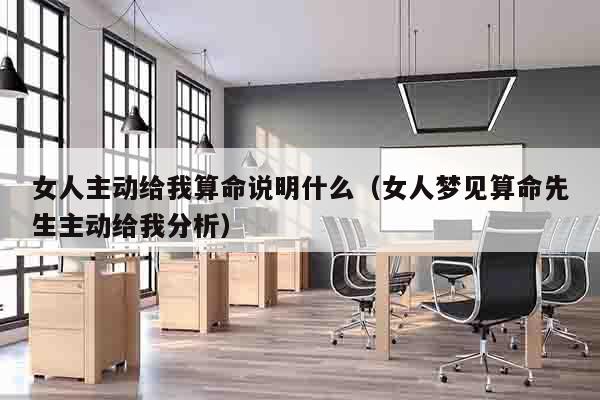 女人主动给我算命说明什么（女人梦见算命先生主动给我分析）