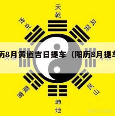 万年历8月黄道吉日提车（阳历8月提车吉日）