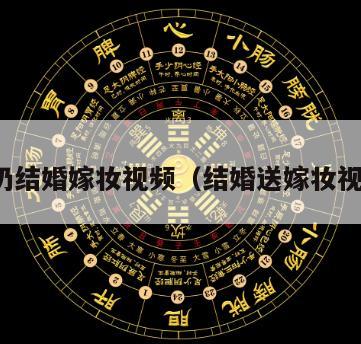 奶奶结婚嫁妆视频（结婚送嫁妆视频）