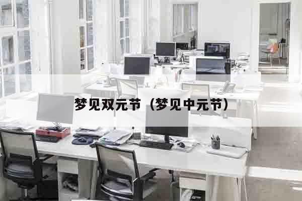 梦见双元节（梦见中元节）