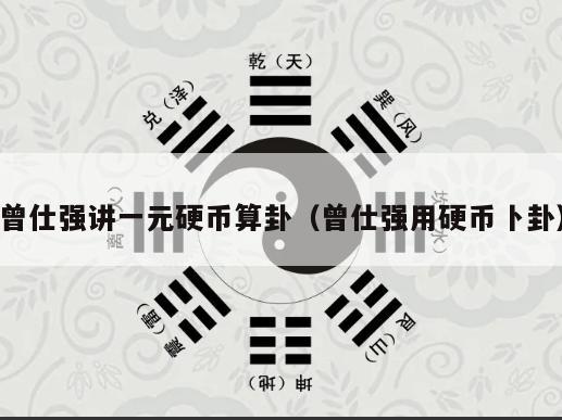 曾仕强讲一元硬币算卦（曾仕强用硬币卜卦）