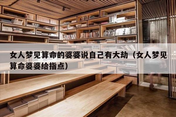女人梦见算命的婆婆说自己有大劫（女人梦见算命婆婆给指点）
