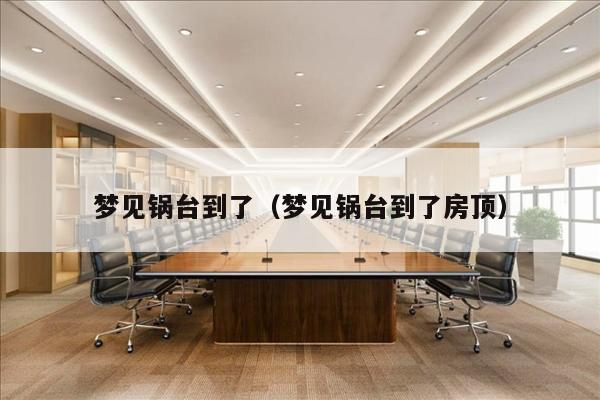梦见锅台到了（梦见锅台到了房顶）