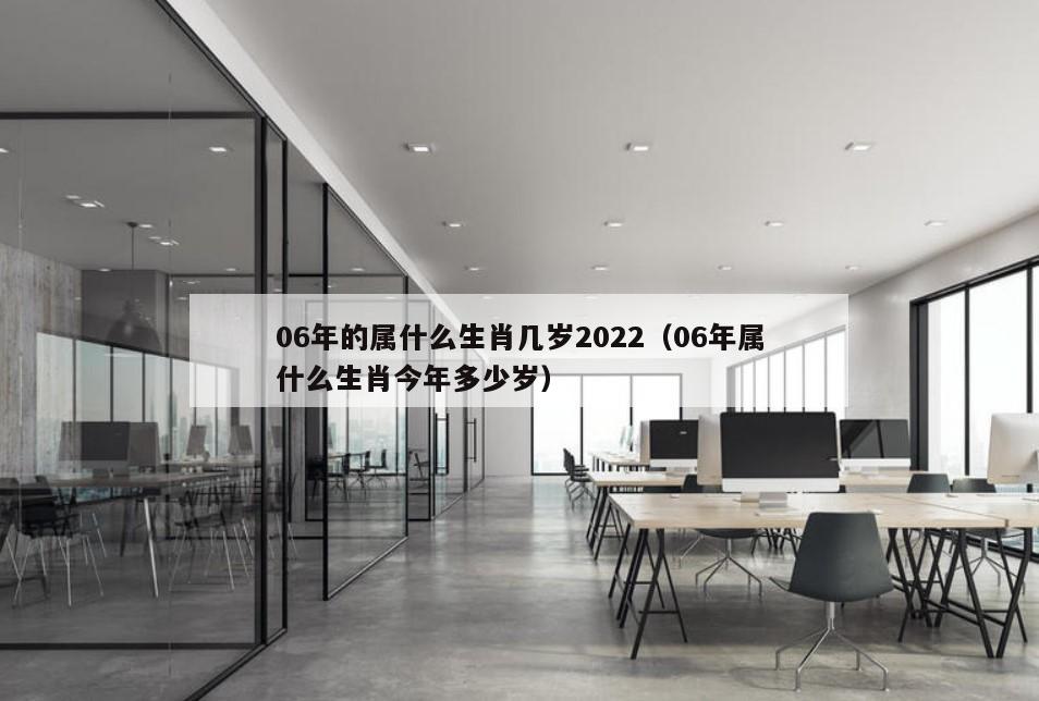 06年的属什么生肖几岁2022（06年属什么生肖今年多少岁）