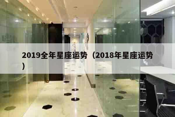 2019全年星座运势（2018年星座运势）