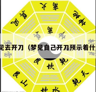 梦见去开刀（梦见自己开刀预示着什么）