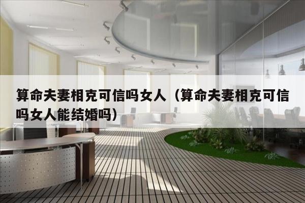 算命夫妻相克可信吗女人（算命夫妻相克可信吗女人能结婚吗）