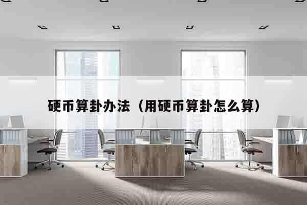 硬币算卦办法（用硬币算卦怎么算）