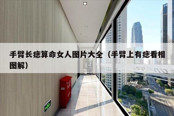 手臂长痣算命女人图片大全（手臂上有痣看相图解）