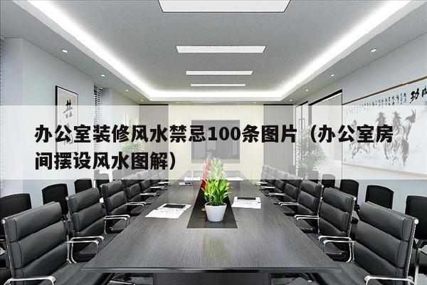 办公室装修风水禁忌100条图片（办公室房间摆设风水图解）