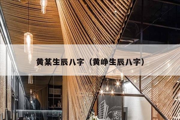黄某生辰八字（黄峥生辰八字）