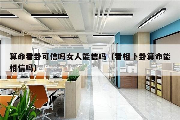 算命看卦可信吗女人能信吗（看相卜卦算命能相信吗）