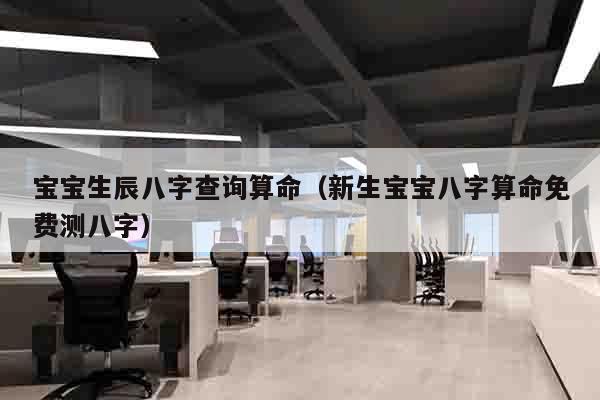 宝宝生辰八字查询算命（新生宝宝八字算命免费测八字）