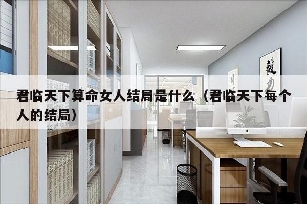 君临天下算命女人结局是什么（君临天下每个人的结局）