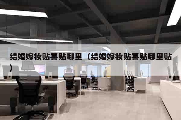 结婚嫁妆贴喜贴哪里（结婚嫁妆贴喜贴哪里贴）