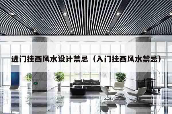 进门挂画风水设计禁忌（入门挂画风水禁忌）