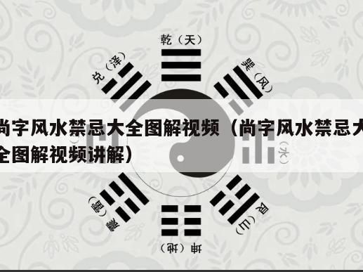 尚字风水禁忌大全图解视频（尚字风水禁忌大全图解视频讲解）