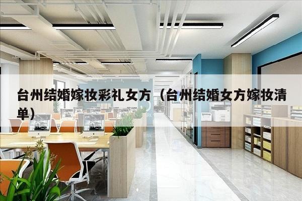 台州结婚嫁妆彩礼女方（台州结婚女方嫁妆清单）