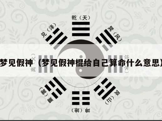 梦见假神（梦见假神棍给自己算命什么意思）