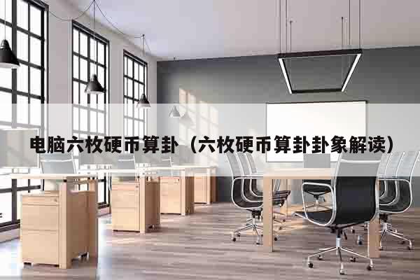 电脑六枚硬币算卦（六枚硬币算卦卦象解读）