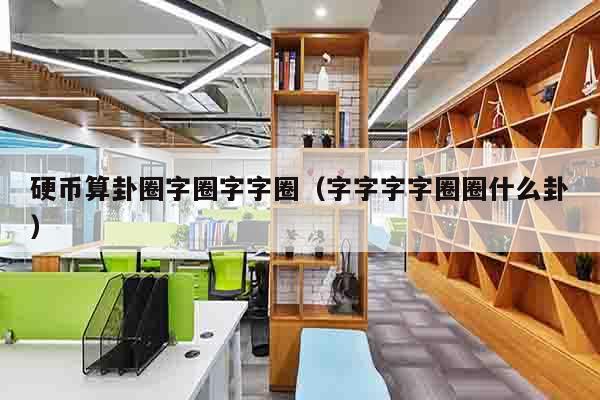 硬币算卦圈字圈字字圈（字字字字圈圈什么卦）