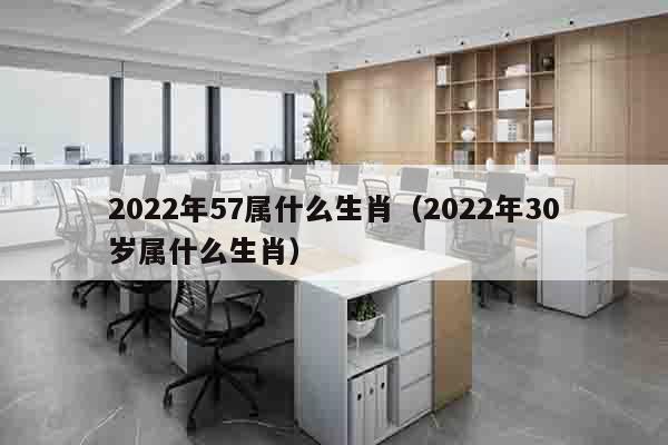 2022年57属什么生肖（2022年30岁属什么生肖）