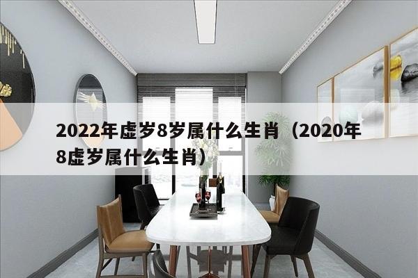 2022年虚岁8岁属什么生肖（2020年8虚岁属什么生肖）