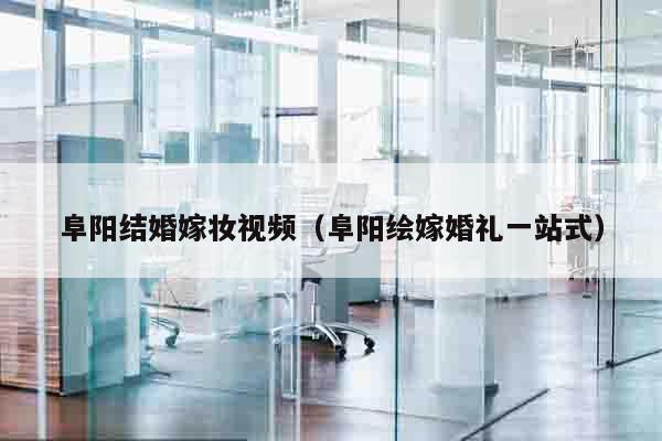 阜阳结婚嫁妆视频（阜阳绘嫁婚礼一站式）
