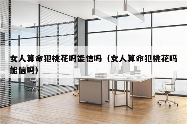 女人算命犯桃花吗能信吗（女人算命犯桃花吗能信吗）