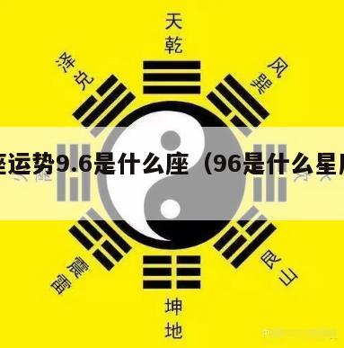 星座运势9.6是什么座（96是什么星座啊）