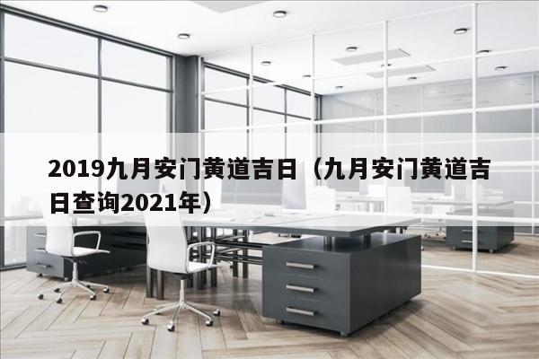 2019九月安门黄道吉日（九月安门黄道吉日查询2021年）