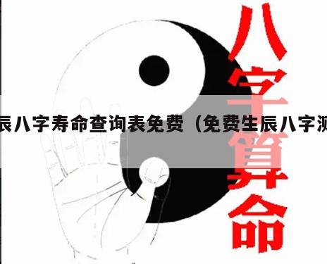 生辰八字寿命查询表免费（免费生辰八字测寿命）