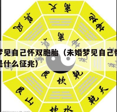 未婚梦见自己怀双胞胎（未婚梦见自己怀双胞胎了是什么征兆）